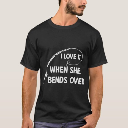 Mens I Love It When She Bends Over Funny Fishing T T_Shirt