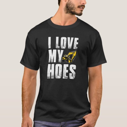 Mens I Love My Hoes Excavator Operator T_Shirt
