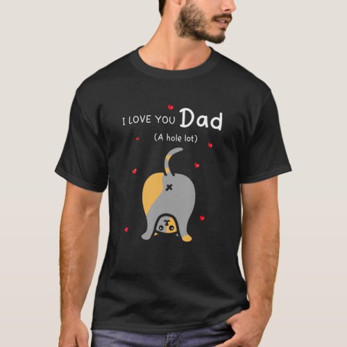 Mens I Love You Dad A Hole Lot Happy Fathers Day T_Shirt