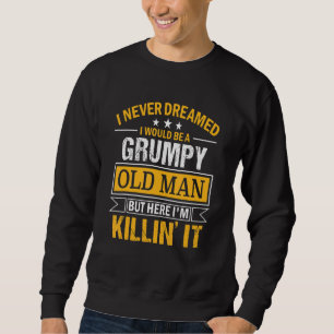 Mens I Never Dreamed That I'd Become A Grumpy Old Sweatshirt