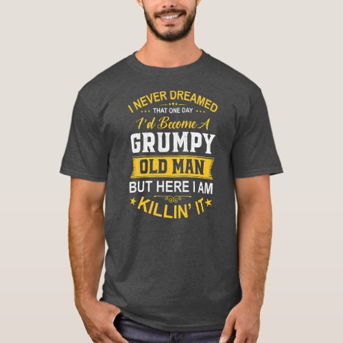 Mens I Never Dreamed That Id Become A Grumpy Old T_Shirt