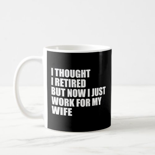Mens I Tried to Retire but Now I Work for My Wife  Coffee Mug