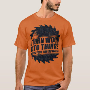 Mens I Turn Wood into Things Superpower Woodworkin T-Shirt