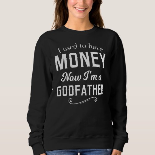 Mens I Used To Have Money Now Im A Godfather Godf Sweatshirt