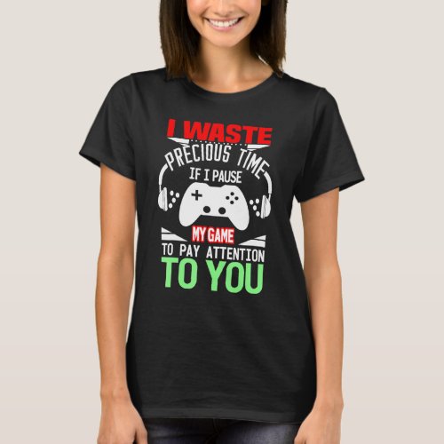 Mens I Waste Precious Time If I Pause My Game To P T_Shirt