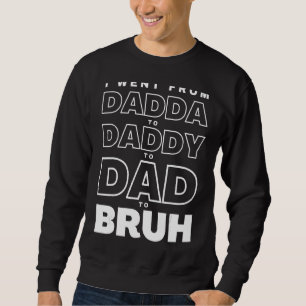 Mens I Went From Dadda To Daddy To Dad To Bruh Fat Sweatshirt