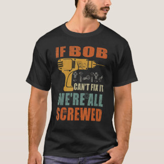 Mens If Bob Can't Fix It We're All Screwed  Father T-Shirt