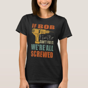 Mens If Bob Can't Fix It We're All Screwed Father T-Shirt