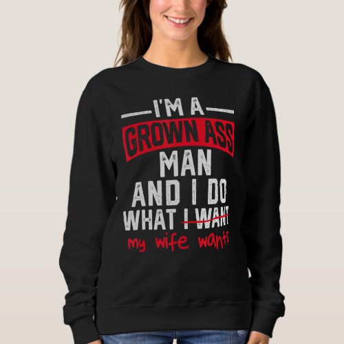 Mens Im A Grown Man I Do What My Wife Wants Funny Sweatshirt