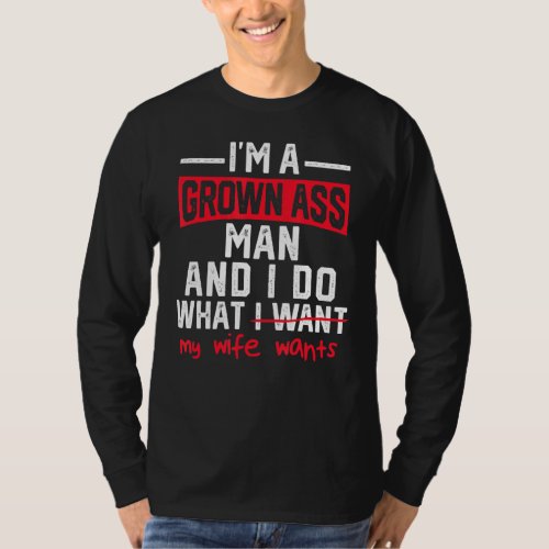 Mens Im A Grown Man I Do What My Wife Wants Funny T_Shirt