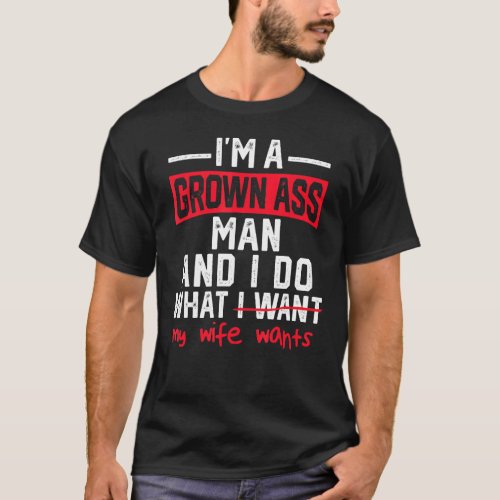 Mens Im A Grown Man I Do What My Wife Wants Funny T_Shirt