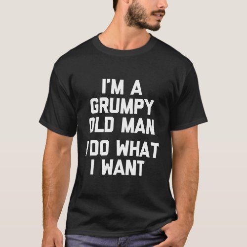 Mens Im A Grumpy Old Man I Do What I Want Funny T_Shirt