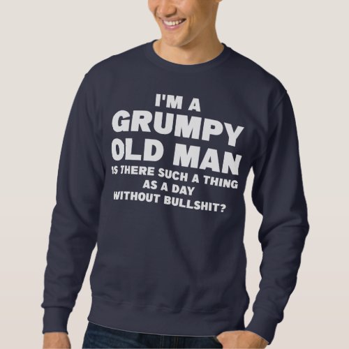 Mens Im a grumpy old man is there such grumpy  Sweatshirt