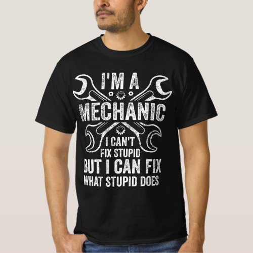 Mens Im A Mechanic I Cant Fix Stupid I Can Fix W T_Shirt