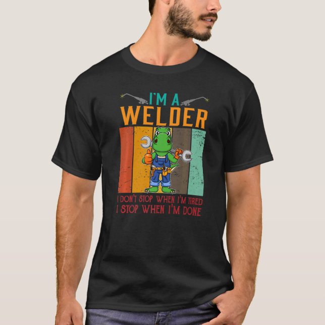 Mens I'm A Welder I Don't Stop When I'm Tired Weld T-Shirt (Front)