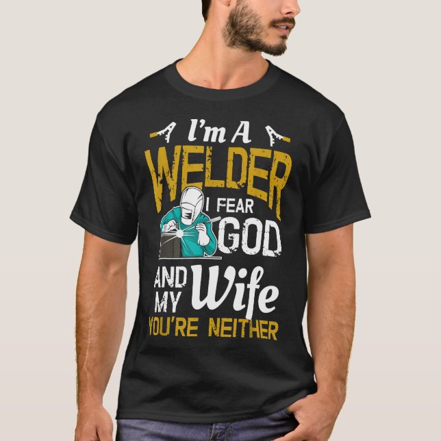 Mens I'm A Welder I Fear God Any My Wife You're Ne T-Shirt (Front)