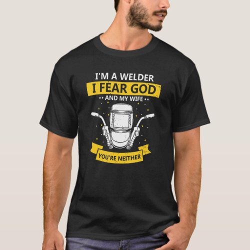 Mens Im A Welder I Fear God Any My Wife Youre Ne T_Shirt