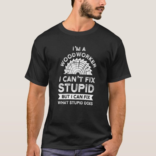 Mens I'm a Woodworker I can't fix stupid Woodworke T-Shirt (Front)