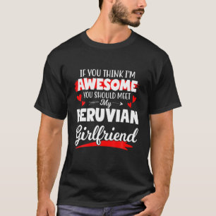 Mens I'm Awesome You Should Meet My Peruvian Girlf T-Shirt