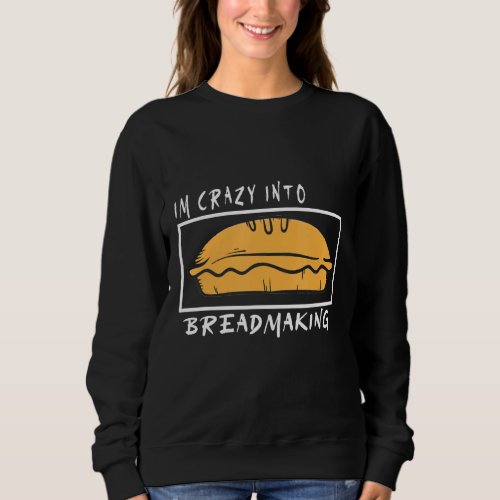 Mens Im Crazy Into Breadmaking Dough Conchas Loaf Sweatshirt
