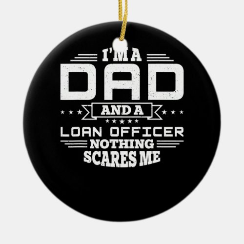 Mens Im Dad and a Loan Officer Nothing scares me Ceramic Ornament