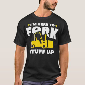 Mens I'm Here To Fork Stuff Up Forklift Operator T-Shirt