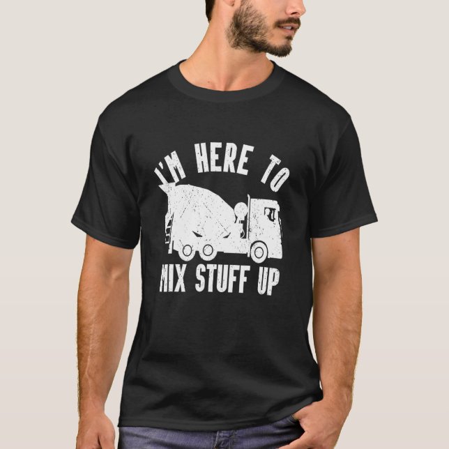 Mens I'm Here To Mix Stuff Up Concrete Mixer Drive T-Shirt (Front)
