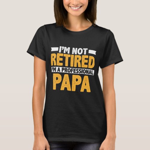 Mens Im Not Retired Im A Professional Papa T_Shirt