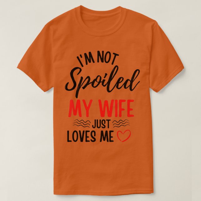 Mens Im Not Spoiled My Wife Just Loves Me Funny Hu T-Shirt (Design Front)