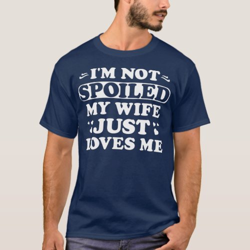 Mens Im Not Spoiled My Wife Just Loves Me Funny Sa T_Shirt