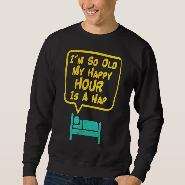 Mens Im So Old My Happy Hour Is A Nap Birthday Par Sweatshirt (Front)