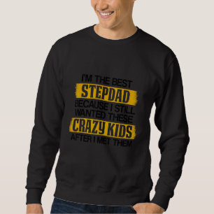 Mens I'm The Best Step Dad Cause I Still Wanted Th Sweatshirt