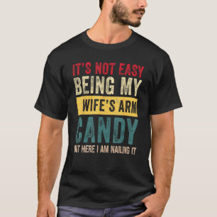 Mens It s Not Easy Being My Wife s Arm Candy But H T-Shirt