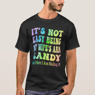 Mens It s Not Easy Being My Wife s Arm Candy But H T-Shirt