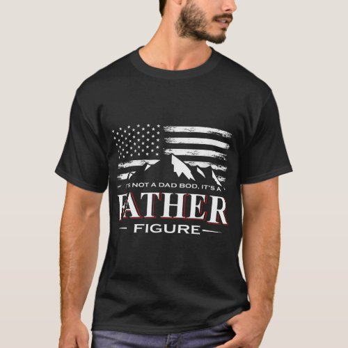 Mens Its Not A Dad Bod Its A Father_Figure Ameri T_Shirt