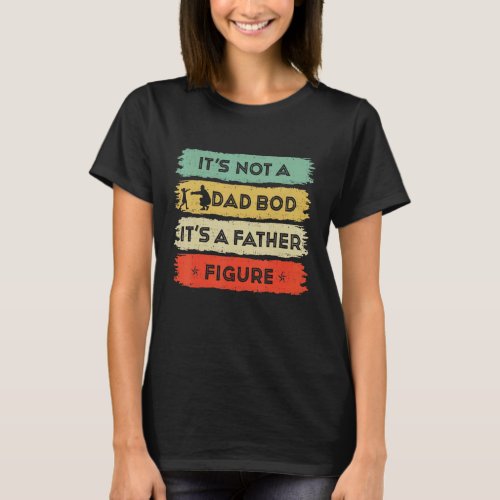 Mens Its Not A Dad Bod Its A Father Figure Fathers T_Shirt