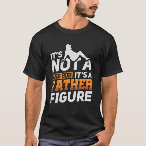 Mens Its Not A Dad Bod Its A Father Figure _ Fun T_Shirt