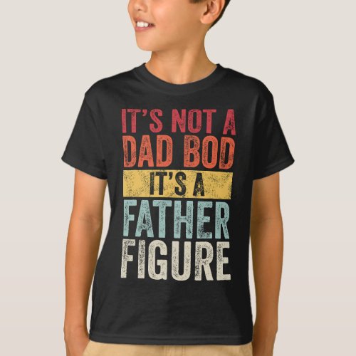 Mens Its Not A Dad Bod Its A Father Figure Funn T_Shirt