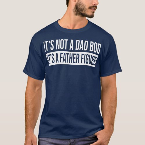 Mens Its Not A Dad Bod Its A FatherFigure Father T_Shirt