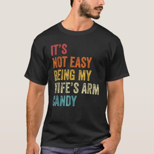 Mens Its Not Easy Being My Wifes Arm Candy  3 T_Shirt