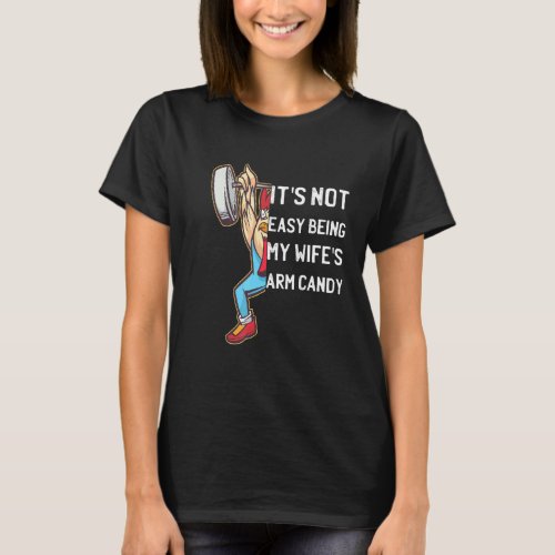 Mens Its Not Easy Being My Wifes Arm Candy  4 T_Shirt