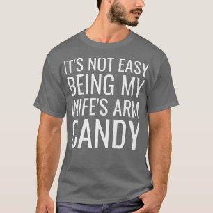 Mens It's Not Easy Being My Wife's Arm Candy Funny T-Shirt