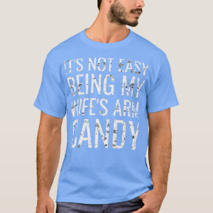 Mens It's Not Easy Being My Wife's Arm Candy Funny T-Shirt