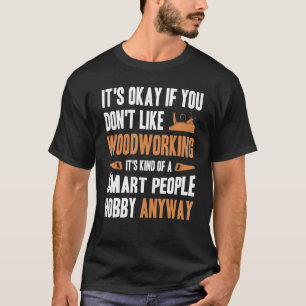 Men's It's Okay If You Don't Like Woodworking Wood T-Shirt
