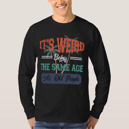 Mens Its Weird Being The Same Age As Old People   T_Shirt