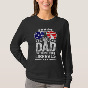 Mens Just A Proud Dad That Didnt Raise Liberals  6 T-Shirt