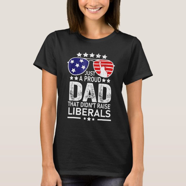 Mens Just A Proud Dad That Didnt Raise Liberals  6 T-Shirt (Front)