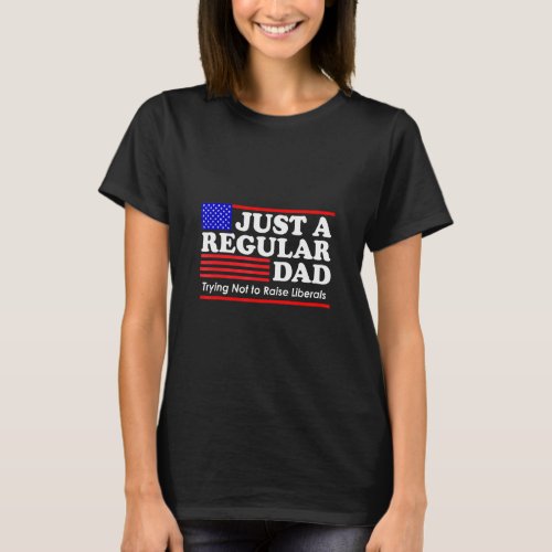 Mens Just A Regular Dad Trying Not To Raise Libera T_Shirt