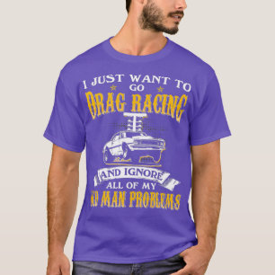Mens Just Want To Go Drag Racing And Ignore Old T-Shirt