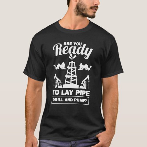Mens Lay Pipe Drill And Pump Roughneck Oil Rig Oil T_Shirt